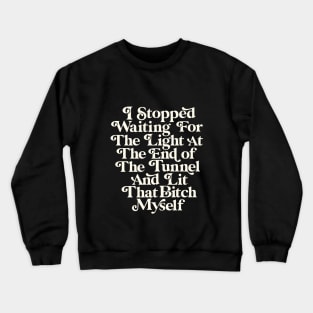 I Stopped Waiting for the Light at the End of the Tunnel and Lit That Bitch Myself Crewneck Sweatshirt